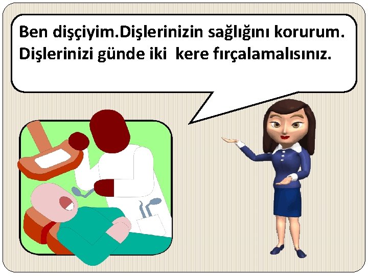 Ben dişçiyim. Dişlerinizin sağlığını korurum. Dişlerinizi günde iki kere fırçalamalısınız. 