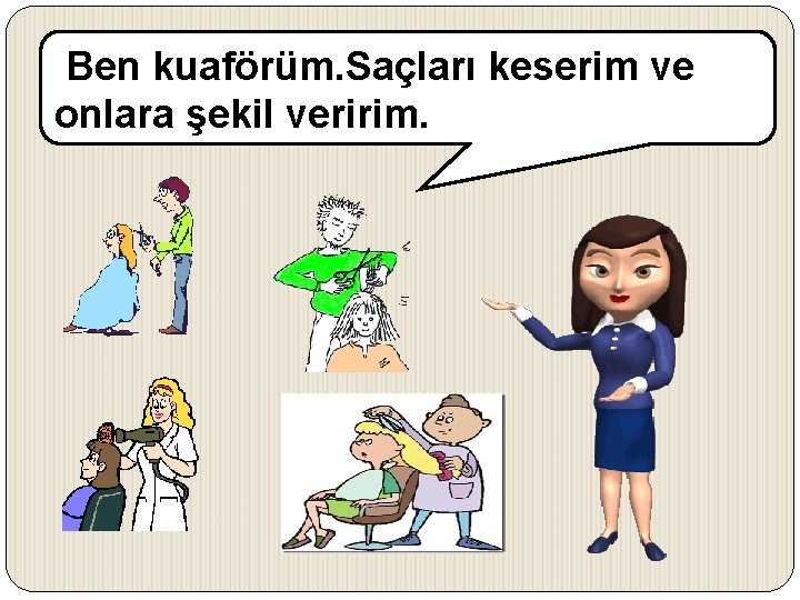 Ben kuaförüm. Saçları keserim ve onlara şekil veririm. 