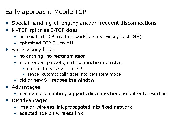 Early approach: Mobile TCP • Special handling of lengthy and/or frequent disconnections • M-TCP Early approach: Mobile TCP • Special handling of lengthy and/or frequent disconnections • M-TCP