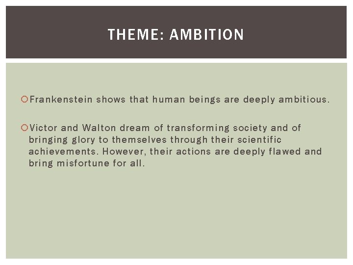 THEME: AMBITION Frankenstein shows that human beings are deeply ambitious. Victor and Walton dream