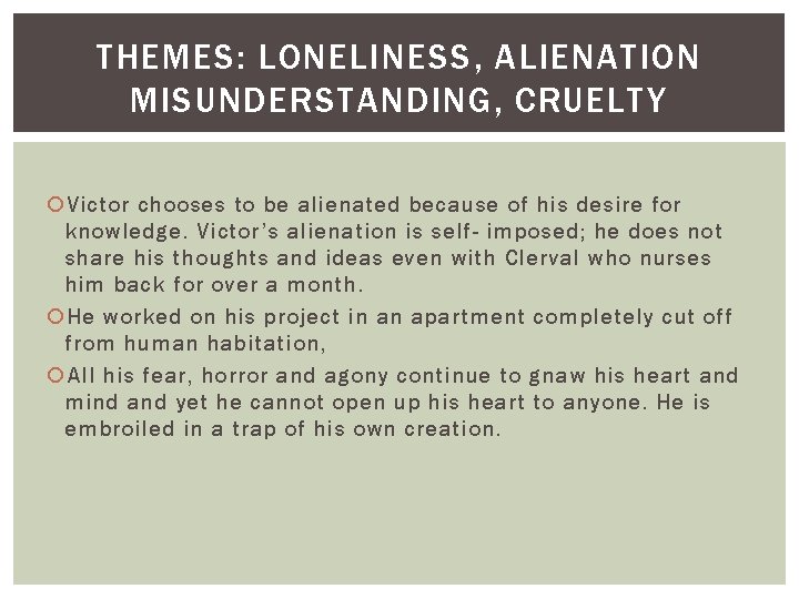 THEMES: LONELINESS, ALIENATION MISUNDERSTANDING, CRUELTY Victor chooses to be alienated because of his desire