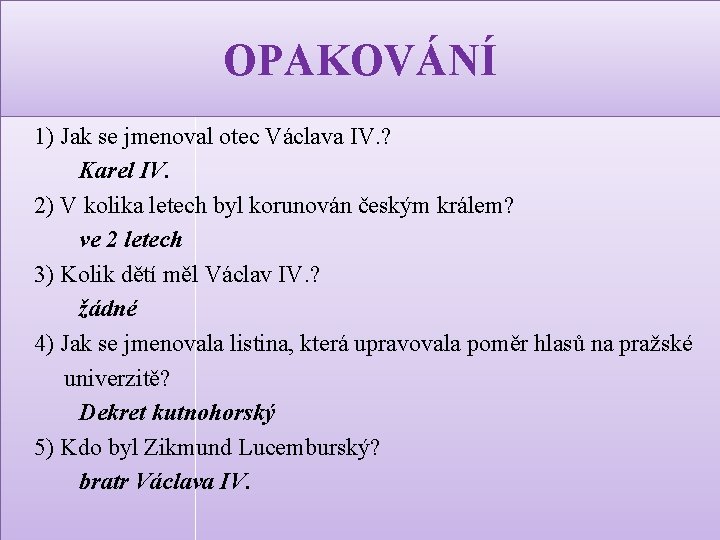 OPAKOVÁNÍ 1) Jak se jmenoval otec Václava IV. ? Karel IV. 2) V kolika