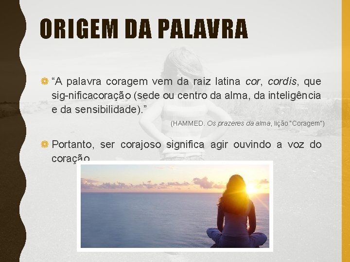 ORIGEM DA PALAVRA ❁ “A palavra coragem vem da raiz latina cor, cordis, que