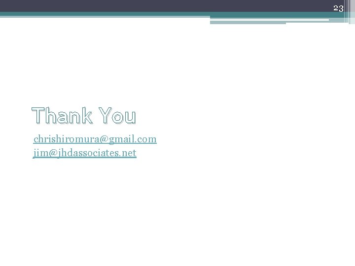 23 Thank You chrishiromura@gmail. com jim@jhdassociates. net 23 Thank You chrishiromura@gmail. com jim@jhdassociates. net
