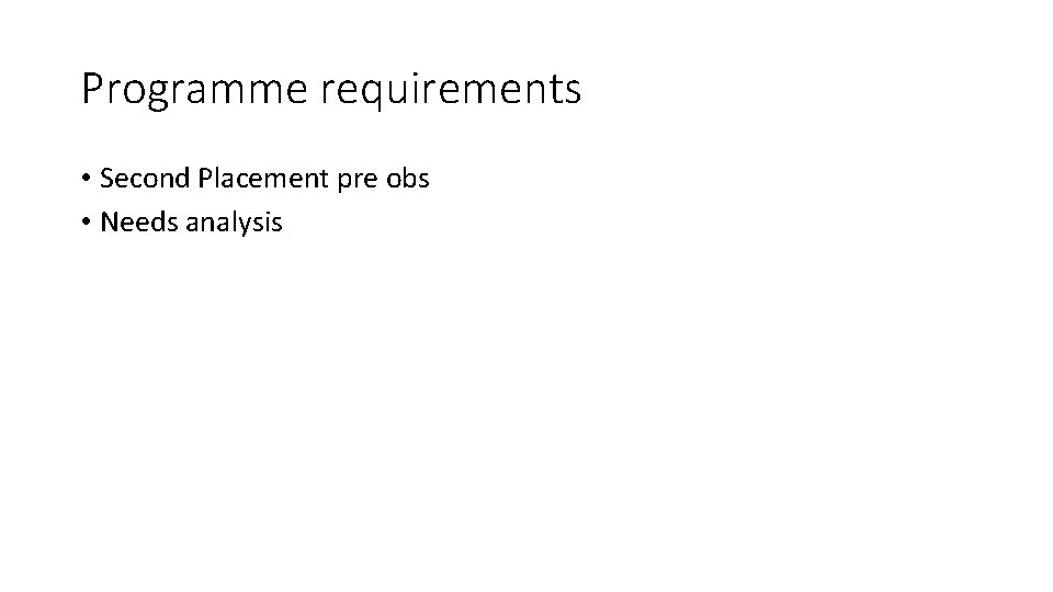 Programme requirements • Second Placement pre obs • Needs analysis 