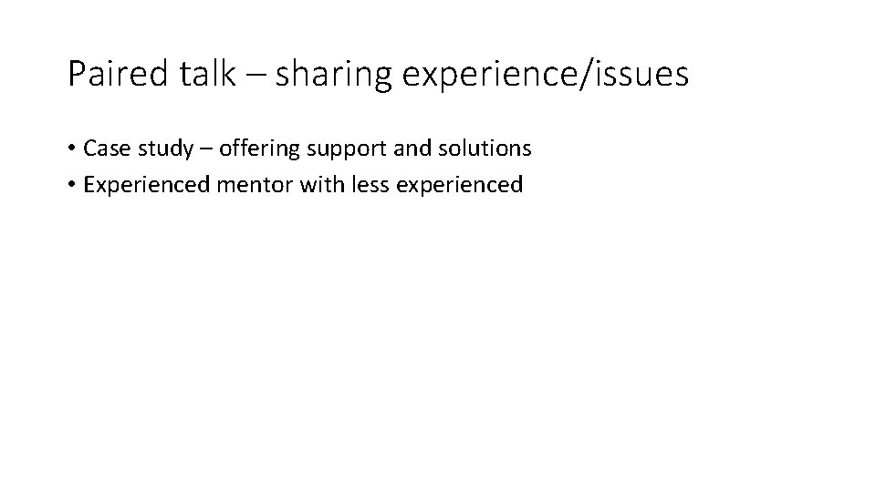 Paired talk – sharing experience/issues • Case study – offering support and solutions •