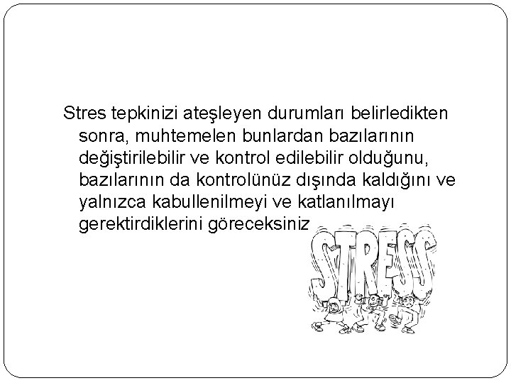 Stres tepkinizi ateşleyen durumları belirledikten sonra, muhtemelen bunlardan bazılarının değiştirilebilir ve kontrol edilebilir olduğunu,