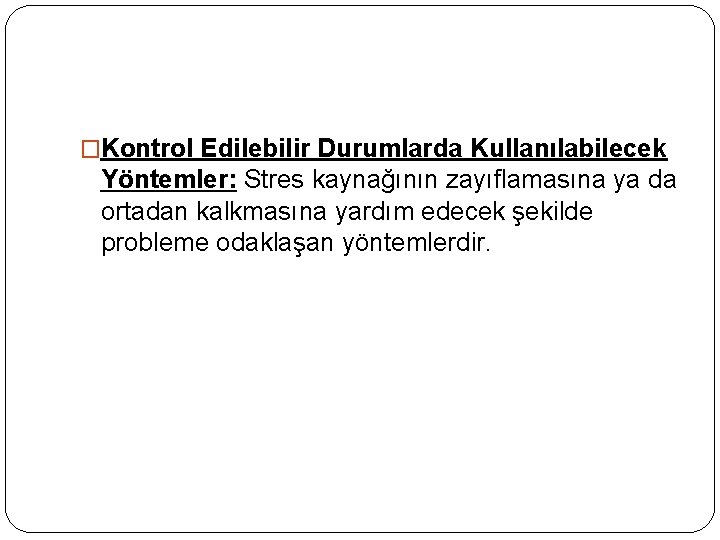 �Kontrol Edilebilir Durumlarda Kullanılabilecek Yöntemler: Stres kaynağının zayıflamasına ya da ortadan kalkmasına yardım edecek