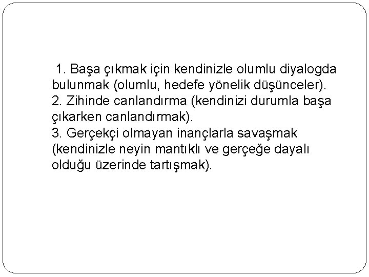  1. Başa çıkmak için kendinizle olumlu diyalogda bulunmak (olumlu, hedefe yönelik düşünceler). 2.