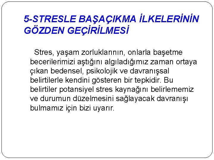 5 -STRESLE BAŞAÇIKMA İLKELERİNİN GÖZDEN GEÇİRİLMESİ Stres, yaşam zorluklarının, onlarla başetme becerilerimizi aştığını algıladığımız