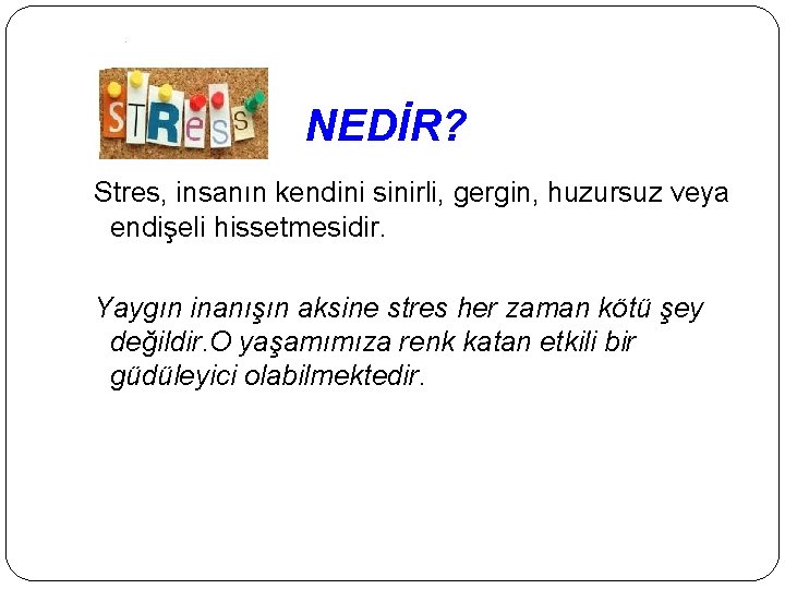  NEDİR? Stres, insanın kendini sinirli, gergin, huzursuz veya endişeli hissetmesidir. Yaygın inanışın aksine