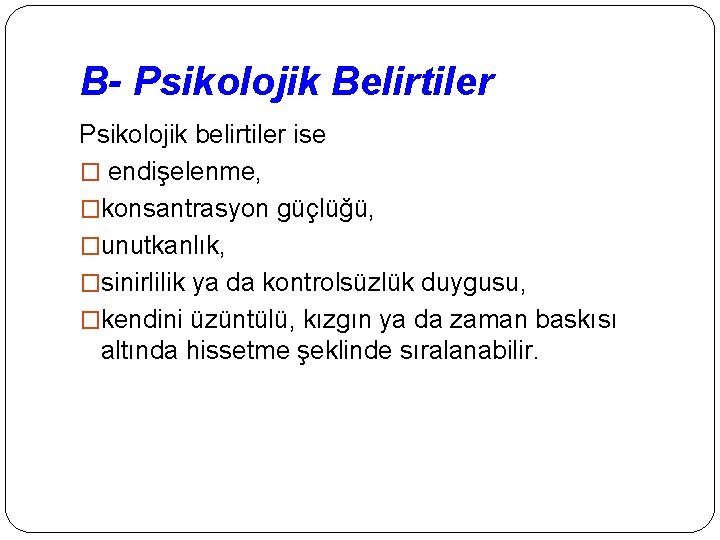 B- Psikolojik Belirtiler Psikolojik belirtiler ise � endişelenme, �konsantrasyon güçlüğü, �unutkanlık, �sinirlilik ya da