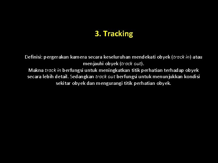 3. Tracking Definisi: pergerakan kamera secara keseluruhan mendekati obyek (track in) atau menjauhi obyek