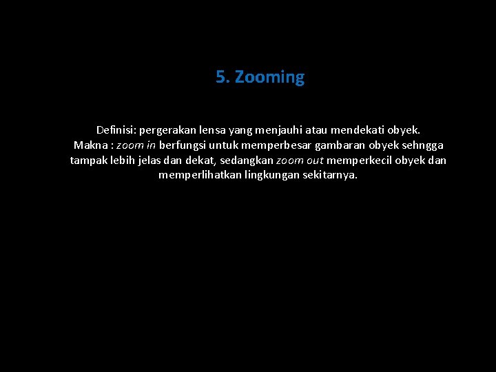5. Zooming Definisi: pergerakan lensa yang menjauhi atau mendekati obyek. Makna : zoom in