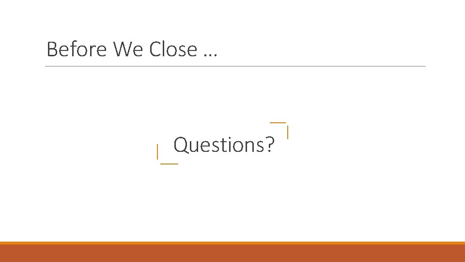 Before We Close … Questions? 