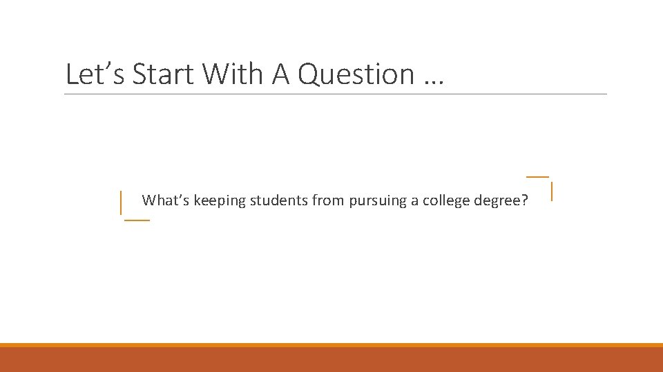 Let’s Start With A Question … What’s keeping students from pursuing a college degree?