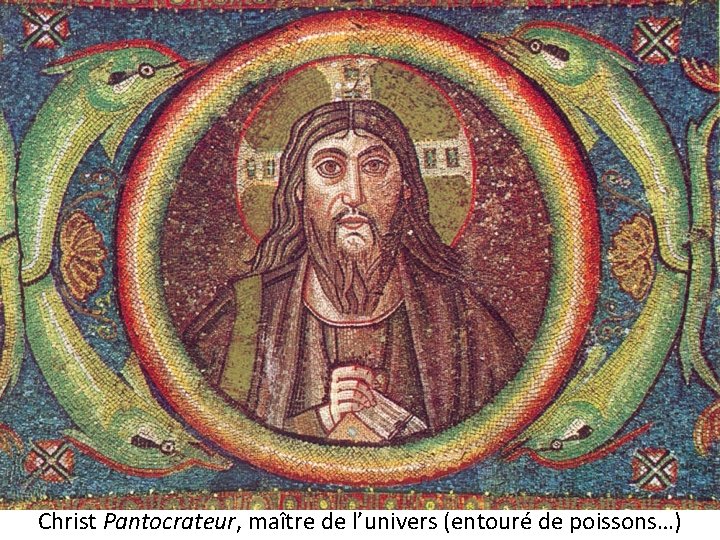 Christ Pantocrateur, maître de l’univers (entouré de poissons…) 