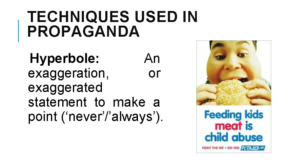 TECHNIQUES USED IN PROPAGANDA Hyperbole: An exaggeration, or exaggerated statement to make a point