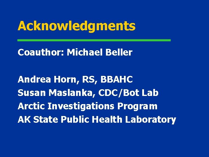 Acknowledgments Coauthor: Michael Beller Andrea Horn, RS, BBAHC Susan Maslanka, CDC/Bot Lab Arctic Investigations