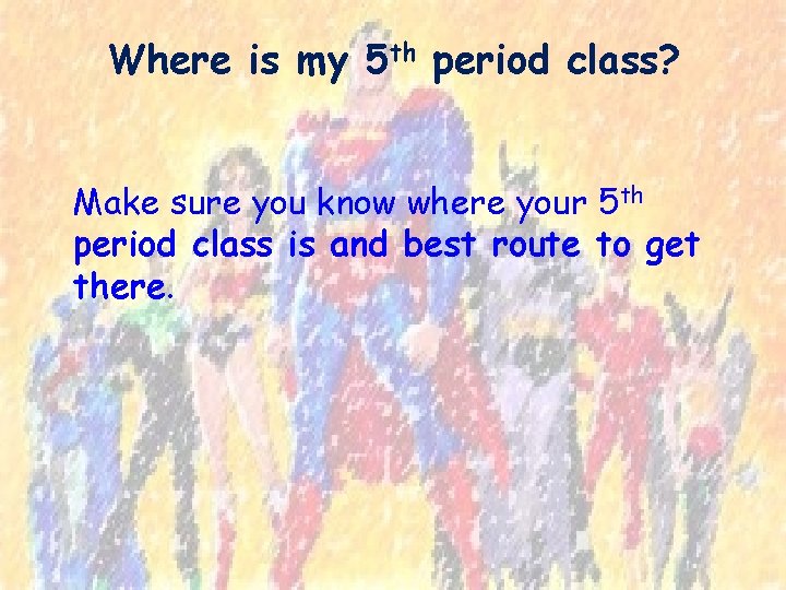 Where is my 5 th period class? Make sure you know where your 5
