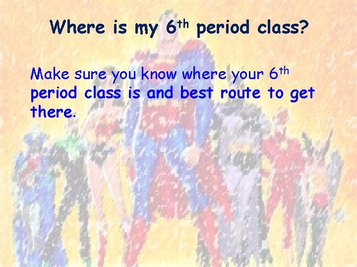 Where is my 6 th period class? Make sure you know where your 6