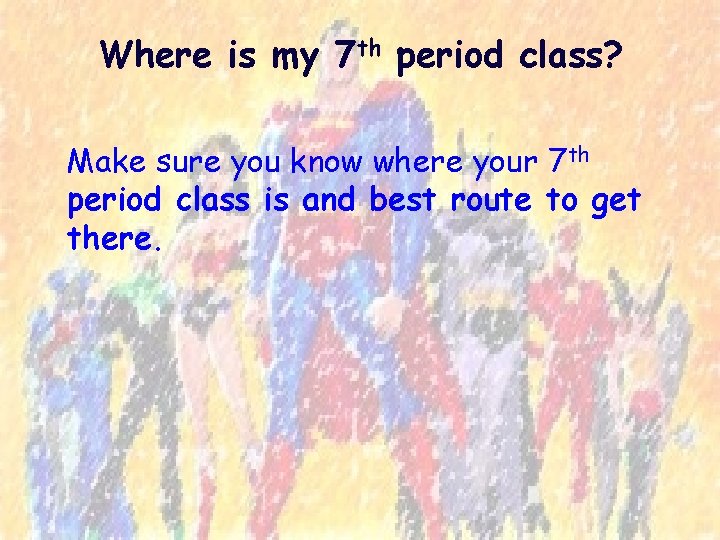 Where is my 7 th period class? Make sure you know where your 7