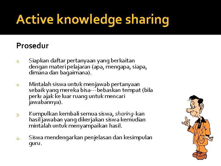 Active knowledge sharing Prosedur 1. Siapkan daftar pertanyaan yang berkaitan dengan materi pelajaran (apa,