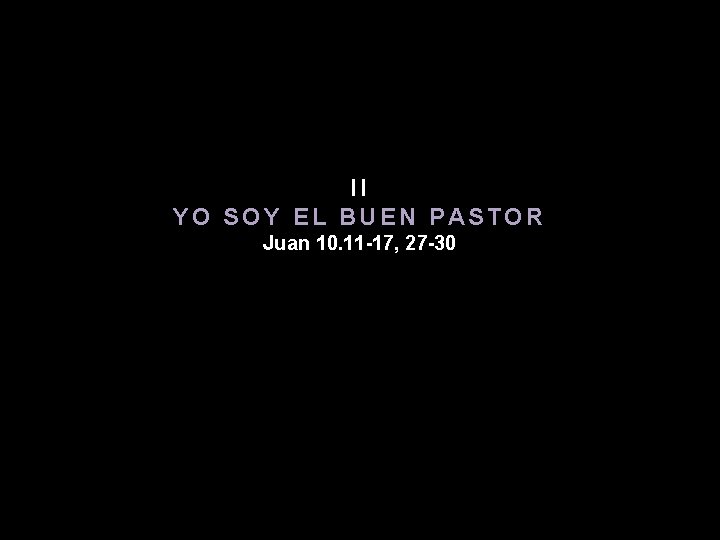 II YO SOY EL BUEN PASTOR Juan 10. 11 -17, 27 -30 