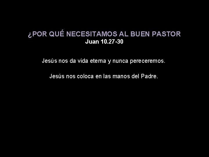 ¿POR QUÉ NECESITAMOS AL BUEN PASTOR Juan 10. 27 -30 Jesús nos da vida