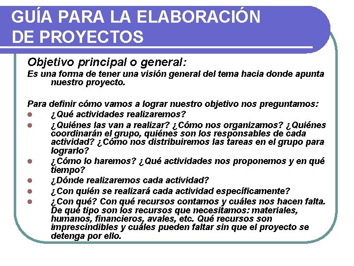 GUÍA PARA LA ELABORACIÓN DE PROYECTOS Objetivo principal o general: Es una forma de