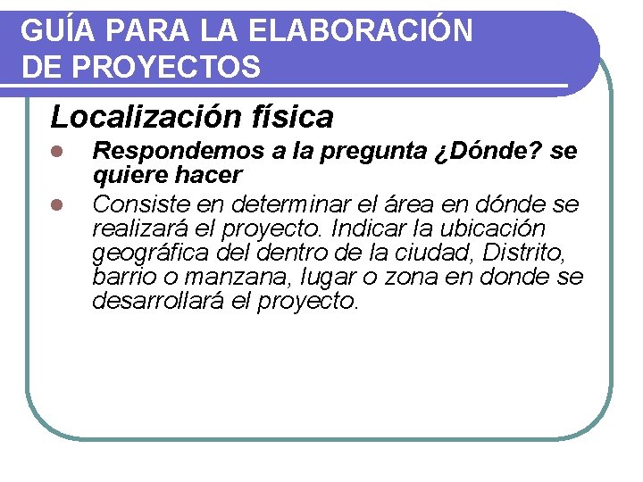 GUÍA PARA LA ELABORACIÓN DE PROYECTOS Localización física l l Respondemos a la pregunta