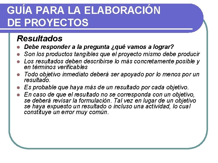 GUÍA PARA LA ELABORACIÓN DE PROYECTOS Resultados Debe responder a la pregunta ¿qué vamos