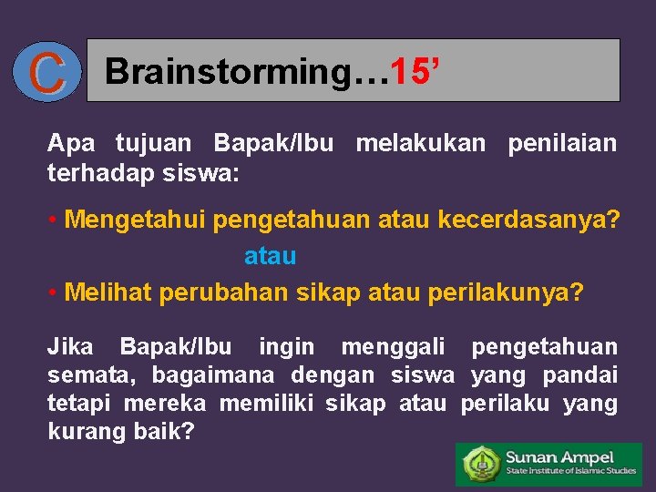 C Brainstorming… 15’ Apa tujuan Bapak/Ibu melakukan penilaian terhadap siswa: • Mengetahui pengetahuan atau