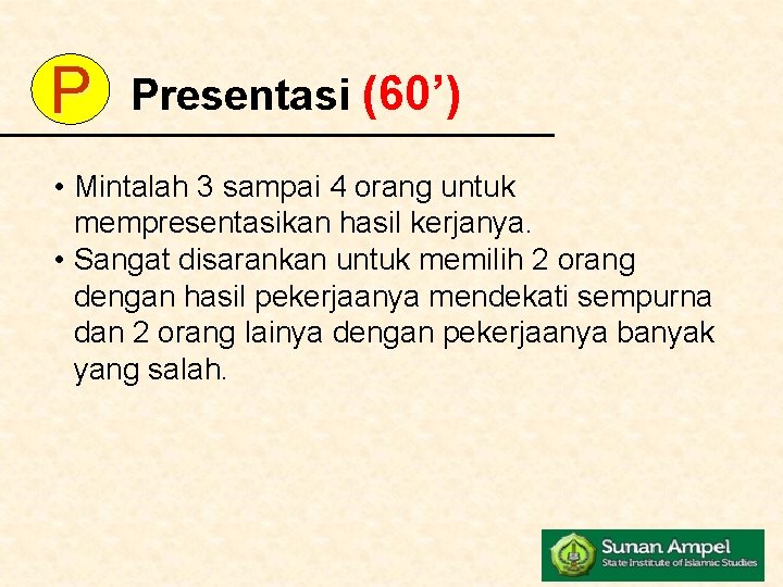 P Presentasi (60’) • Mintalah 3 sampai 4 orang untuk mempresentasikan hasil kerjanya. •