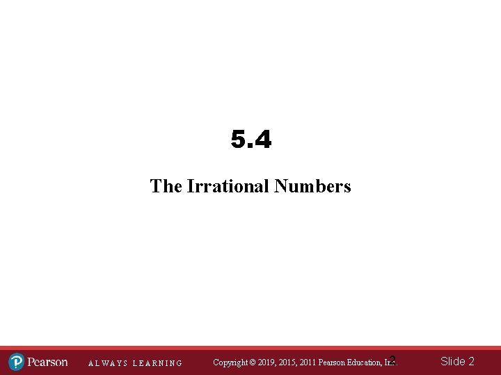 5. 4 The Irrational Numbers ALWAYS LEARNING 2 Copyright © 2019, 2015, 2011 Pearson