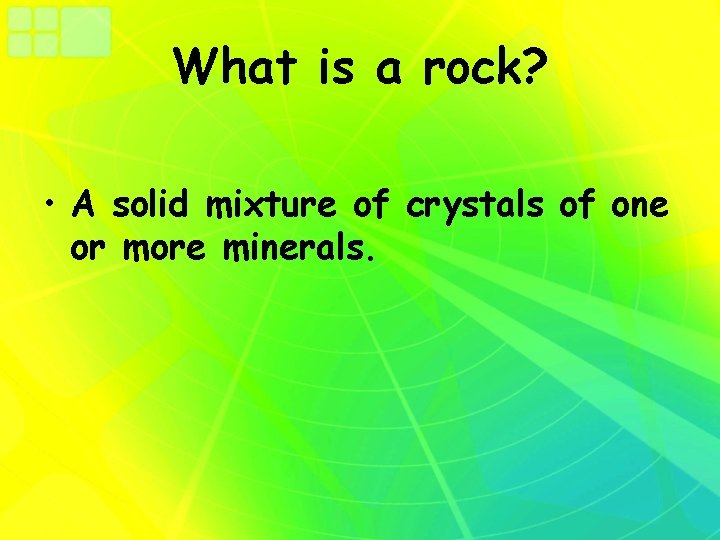 What is a rock? • A solid mixture of crystals of one or more