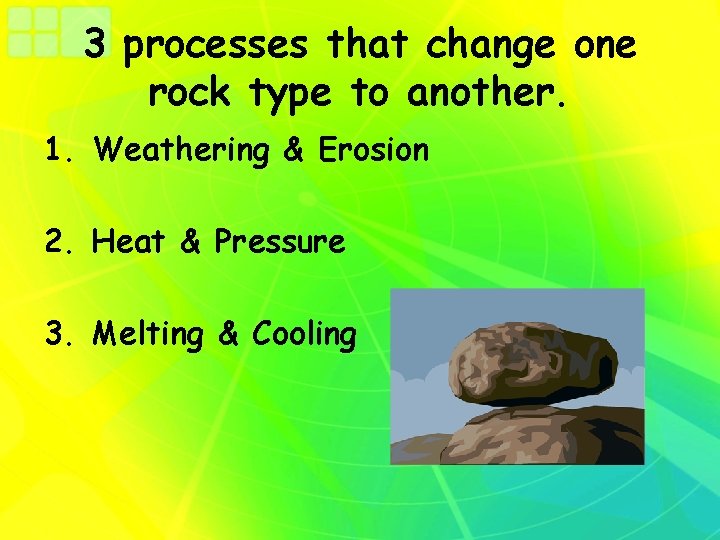 3 processes that change one rock type to another. 1. Weathering & Erosion 2.