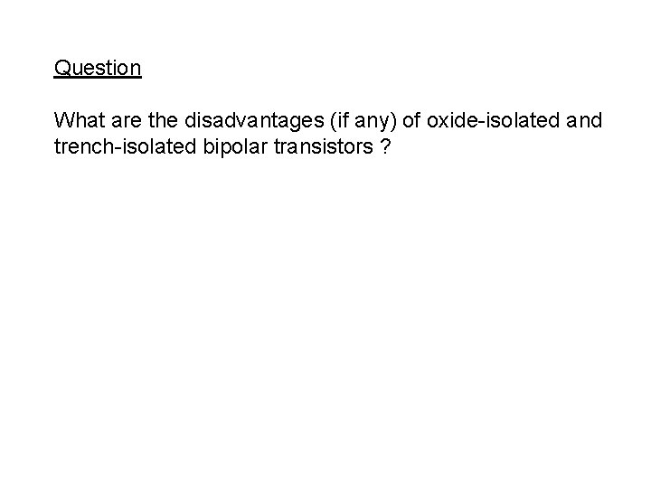 Question What are the disadvantages (if any) of oxide-isolated and trench-isolated bipolar transistors ?
