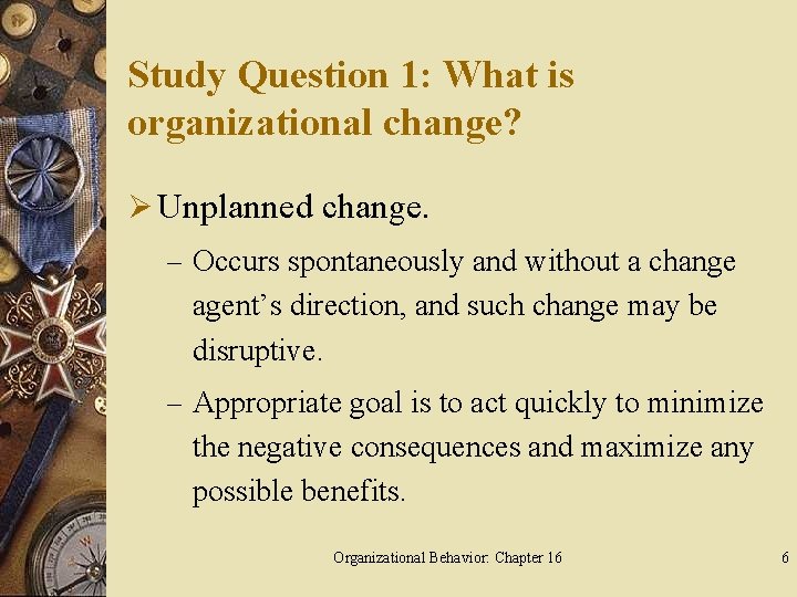 Study Question 1: What is organizational change? Ø Unplanned change. – Occurs spontaneously and