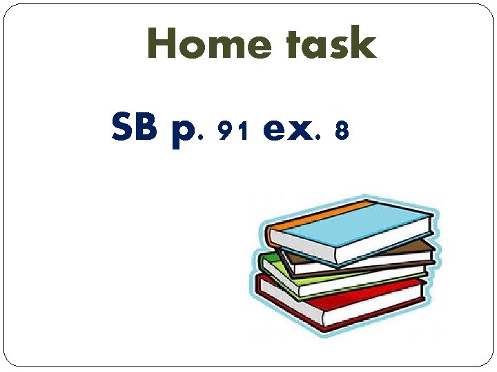 Home task SB p. 91 ex. 8 