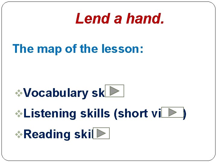 Lend a hand. The map of the lesson: v. Vocabulary skills v. Listening skills