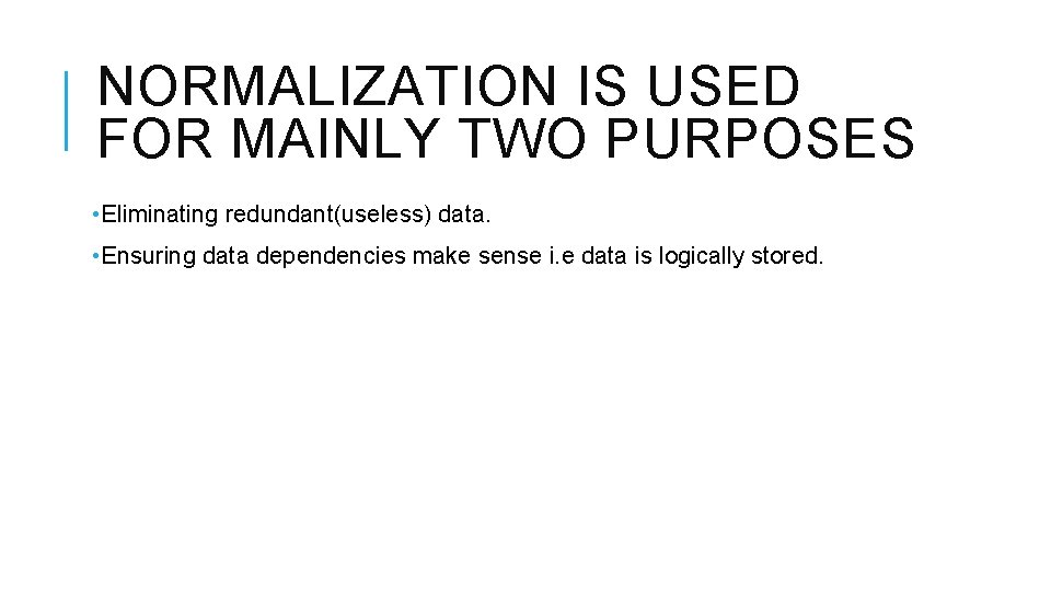 NORMALIZATION IS USED FOR MAINLY TWO PURPOSES • Eliminating redundant(useless) data. • Ensuring data