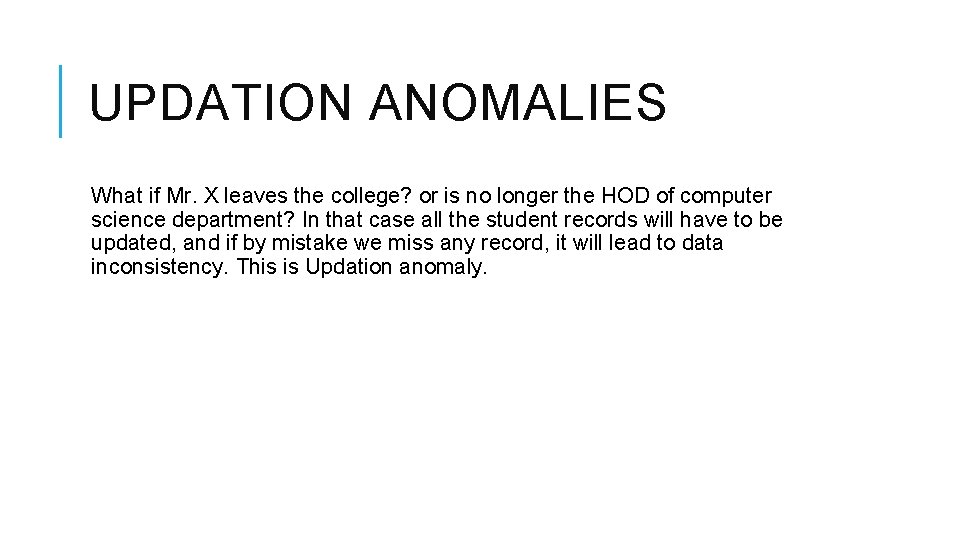 UPDATION ANOMALIES What if Mr. X leaves the college? or is no longer the