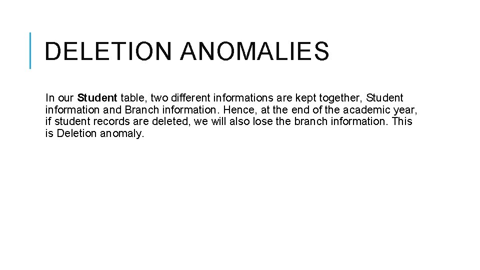 DELETION ANOMALIES In our Student table, two different informations are kept together, Student information