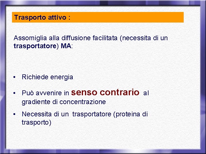 Trasporto attivo : Assomiglia alla diffusione facilitata (necessita di un trasportatore) MA: • Richiede