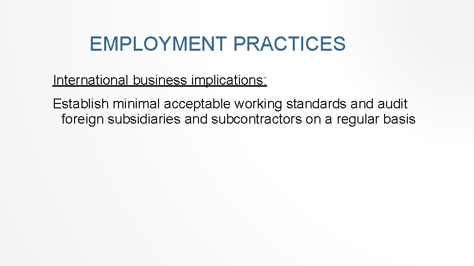 EMPLOYMENT PRACTICES International business implications: Establish minimal acceptable working standards and audit foreign subsidiaries