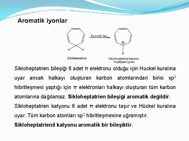 Aromatik iyonlar Sikloheptatrien bileşiği 6 adet π elektronu olduğu için Huckel kuralına uyar ancak