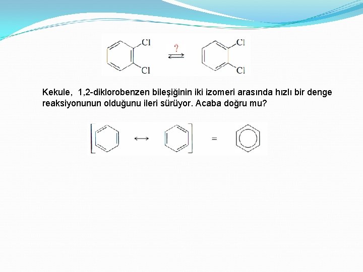 Kekule, 1, 2 -diklorobenzen bileşiğinin iki izomeri arasında hızlı bir denge reaksiyonunun olduğunu ileri