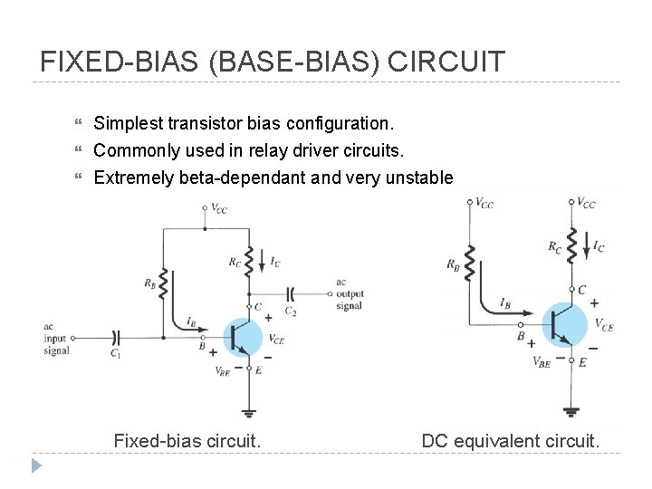 FIXED-BIAS (BASE-BIAS) CIRCUIT Simplest transistor bias configuration. Commonly used in relay driver circuits. Extremely