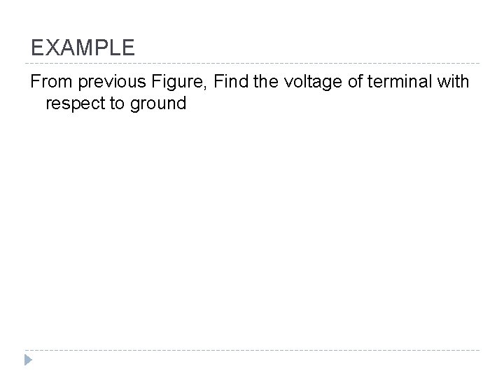 EXAMPLE From previous Figure, Find the voltage of terminal with respect to ground 
